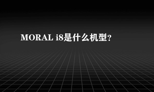 MORAL i8是什么机型？