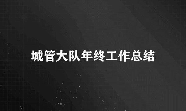 城管大队年终工作总结