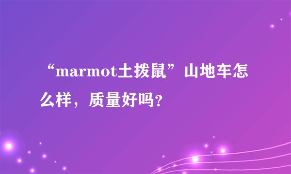 “marmot土拨鼠”山地车怎么样，质量好吗？