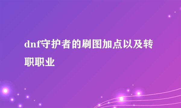 dnf守护者的刷图加点以及转职职业