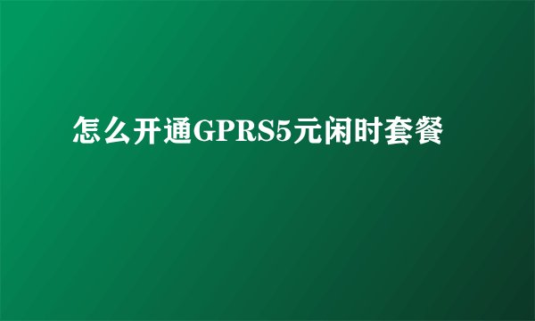 怎么开通GPRS5元闲时套餐