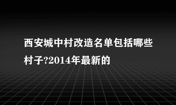 西安城中村改造名单包括哪些村子?2014年最新的