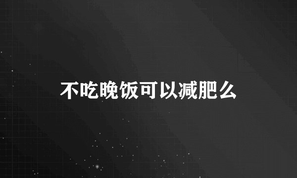 不吃晚饭可以减肥么