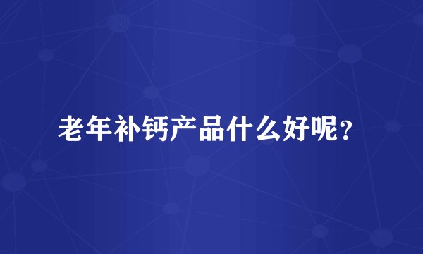 老年补钙产品什么好呢？