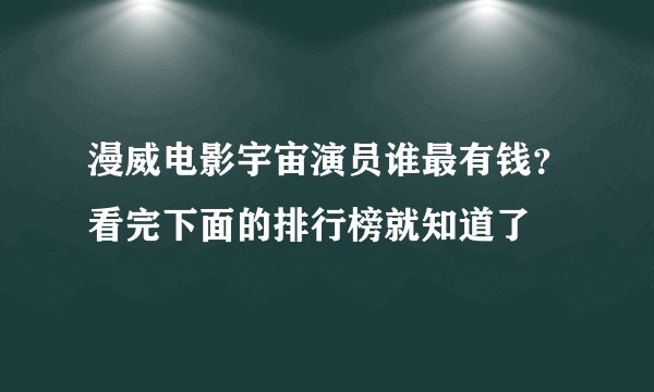 漫威电影宇宙演员谁最有钱？看完下面的排行榜就知道了
