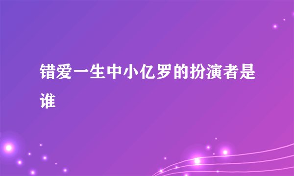 错爱一生中小亿罗的扮演者是谁