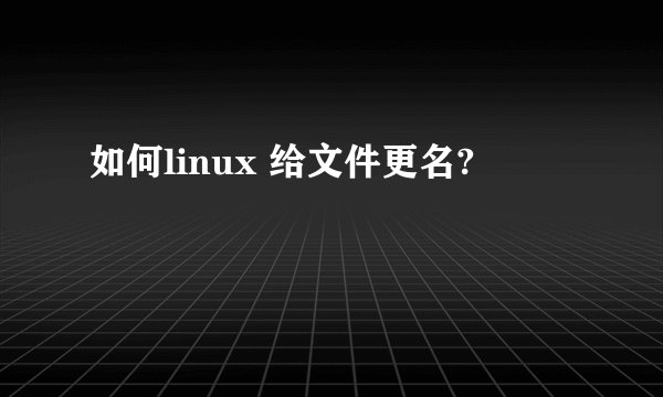 如何linux 给文件更名?