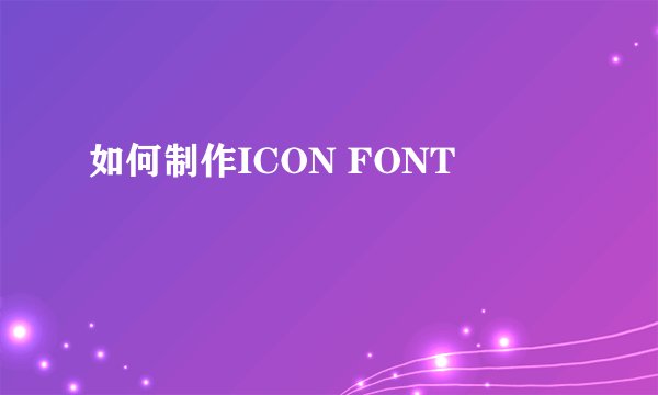 如何制作ICON FONT