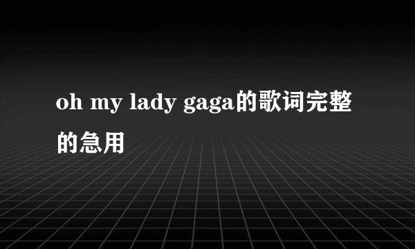 oh my lady gaga的歌词完整的急用