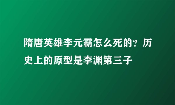 隋唐英雄李元霸怎么死的？历史上的原型是李渊第三子