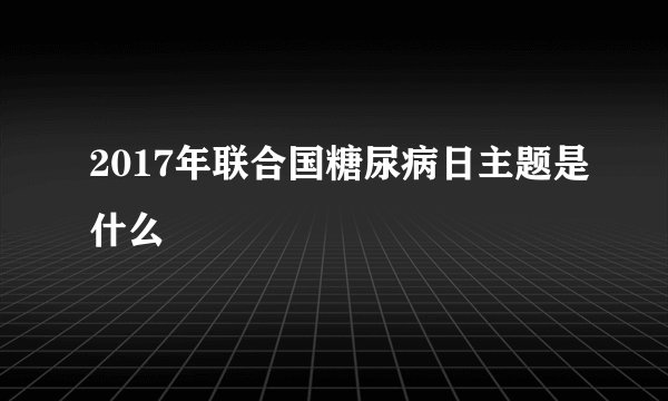 2017年联合国糖尿病日主题是什么