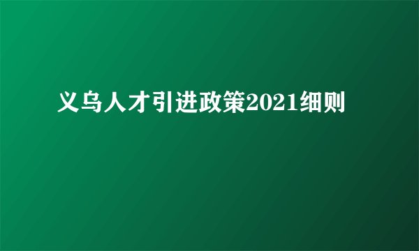 义乌人才引进政策2021细则