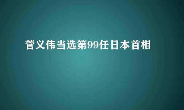 菅义伟当选第99任日本首相