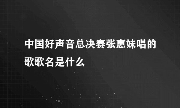 中国好声音总决赛张惠妹唱的歌歌名是什么