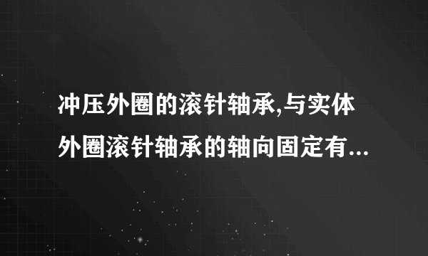 冲压外圈的滚针轴承,与实体外圈滚针轴承的轴向固定有哪几种形式