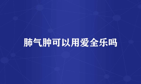 肺气肿可以用爱全乐吗