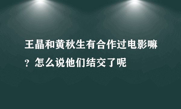 王晶和黄秋生有合作过电影嘛？怎么说他们结交了呢