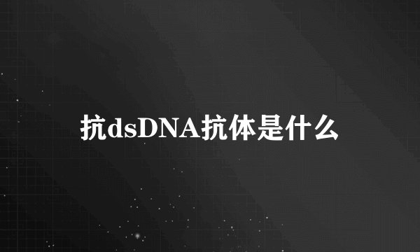 抗dsDNA抗体是什么