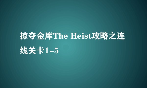 掠夺金库The Heist攻略之连线关卡1-5