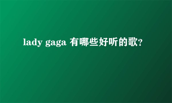 lady gaga 有哪些好听的歌?