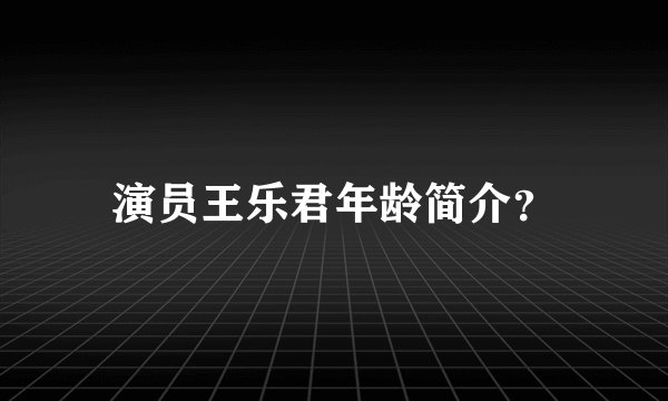 演员王乐君年龄简介？