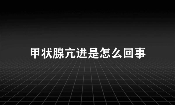 甲状腺亢进是怎么回事