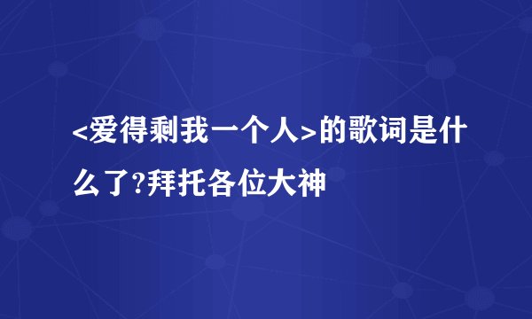 <爱得剩我一个人>的歌词是什么了?拜托各位大神