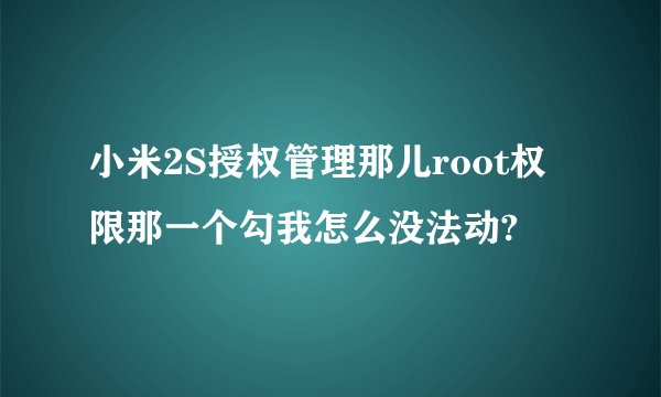 小米2S授权管理那儿root权限那一个勾我怎么没法动?
