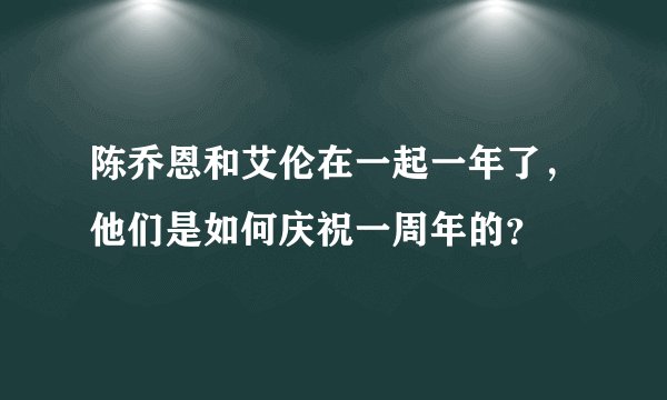 陈乔恩和艾伦在一起一年了，他们是如何庆祝一周年的？