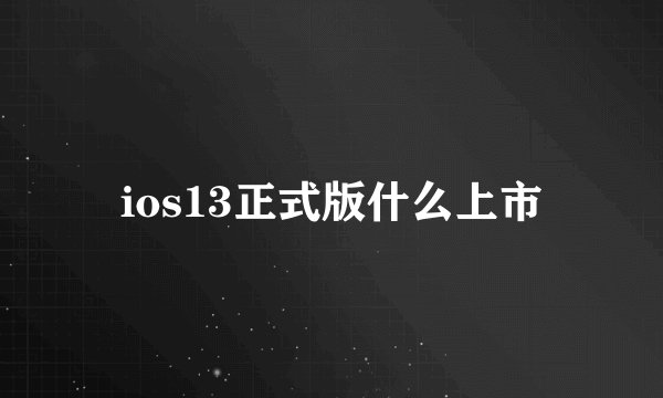ios13正式版什么上市
