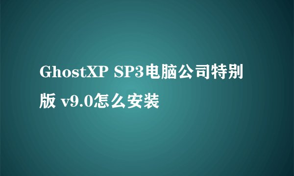 GhostXP SP3电脑公司特别版 v9.0怎么安装