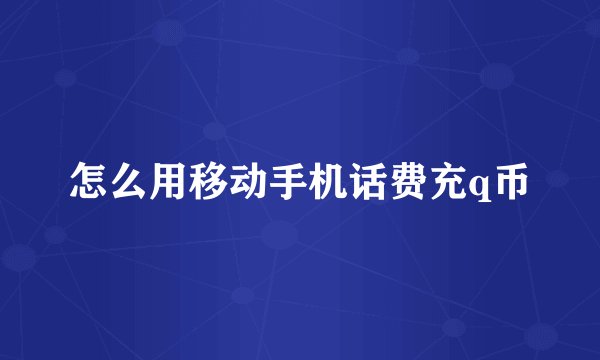 怎么用移动手机话费充q币