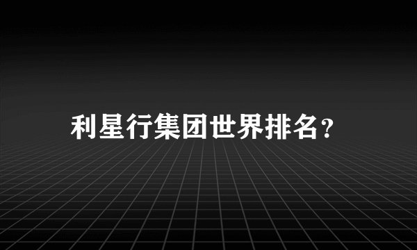 利星行集团世界排名？