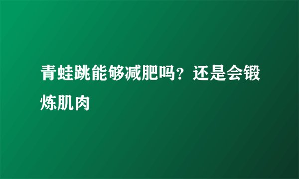 青蛙跳能够减肥吗？还是会锻炼肌肉