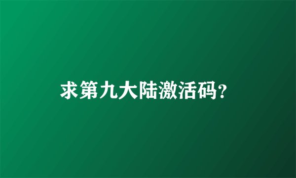 求第九大陆激活码？