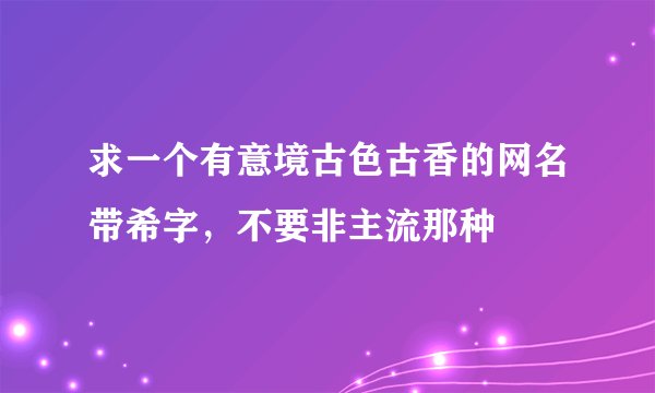 求一个有意境古色古香的网名带希字，不要非主流那种