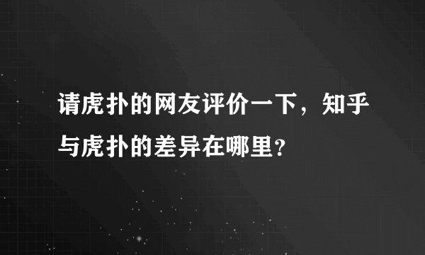 请虎扑的网友评价一下，知乎与虎扑的差异在哪里？