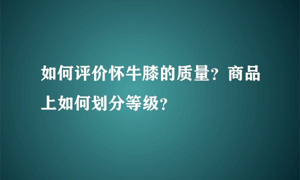 如何评价怀牛膝的质量？商品上如何划分等级？