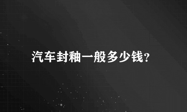 汽车封釉一般多少钱？