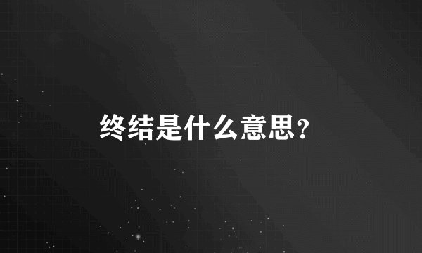 终结是什么意思？