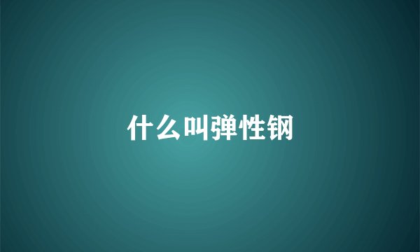 什么叫弹性钢