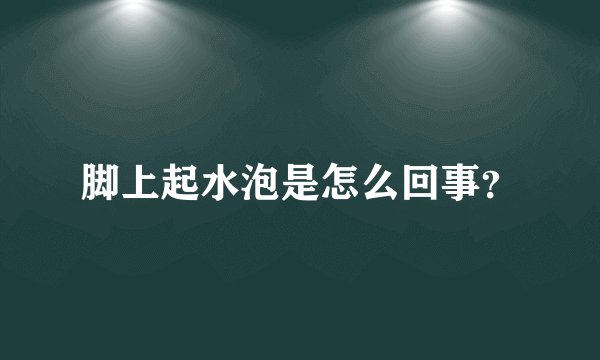 脚上起水泡是怎么回事？
