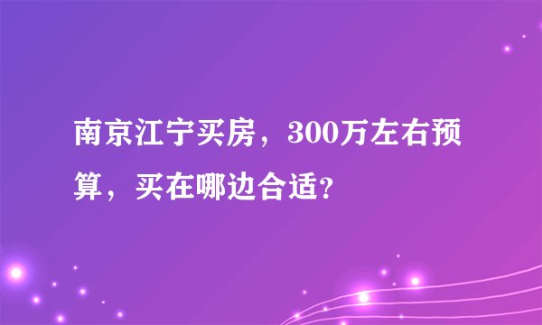 南京江宁买房,300万左右预算,买在哪边合适?