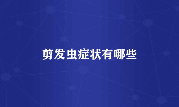 剪发虫症状有哪些