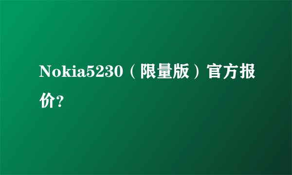 Nokia5230（限量版）官方报价？