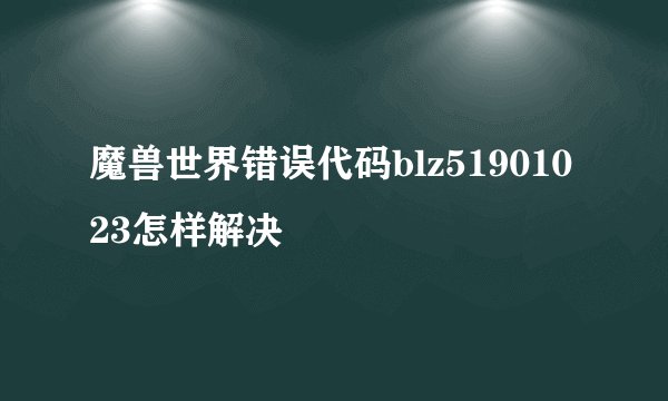 魔兽世界错误代码blz51901023怎样解决