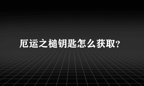 厄运之槌钥匙怎么获取？