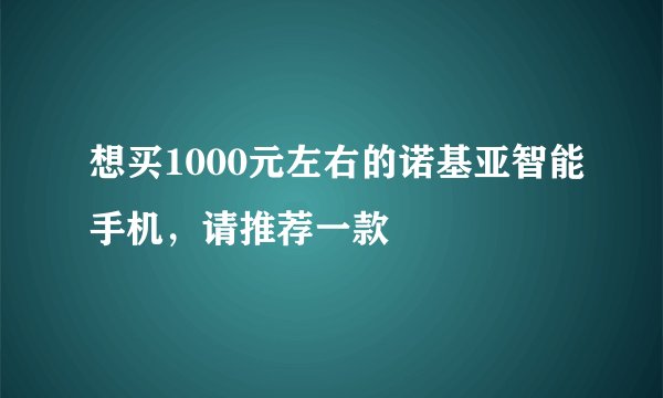 想买1000元左右的诺基亚智能手机，请推荐一款