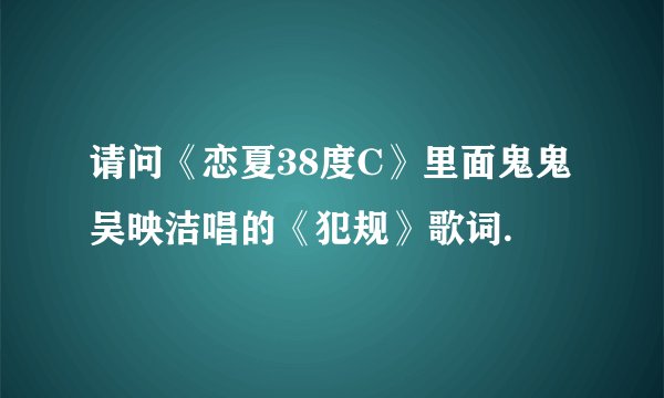 请问《恋夏38度C》里面鬼鬼吴映洁唱的《犯规》歌词.