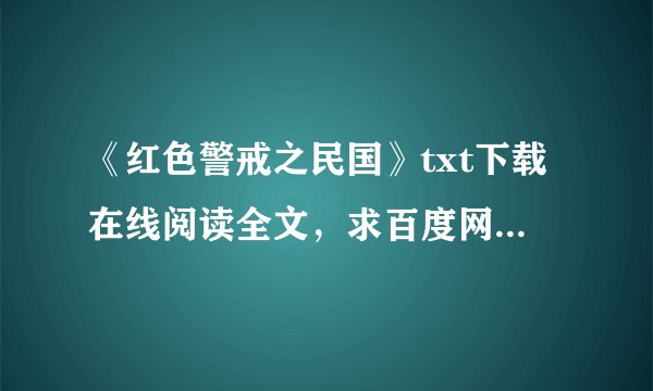 《红色警戒之民国》txt下载在线阅读全文，求百度网盘云资源